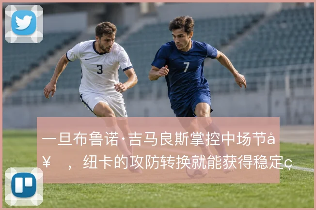 一旦布鲁诺·吉马良斯掌控中场节奏，纽卡的攻防转换就能获得稳定的出球点
