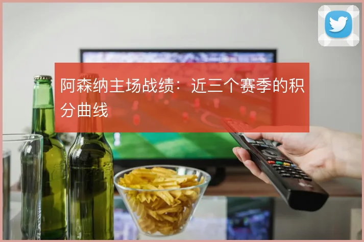 阿森纳主场战绩:近三个赛季的积分曲线