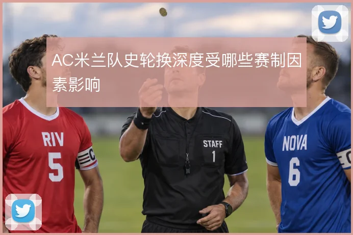 AC米兰队史轮换深度受哪些赛制因素影响