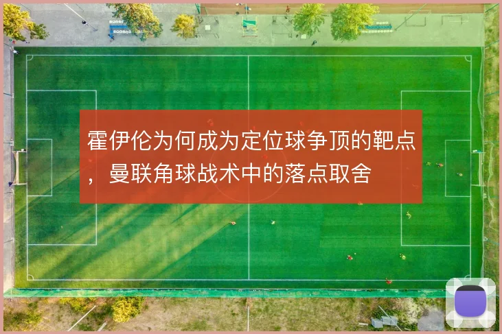 霍伊伦为何成为定位球争顶的靶点，曼联角球战术中的落点取舍