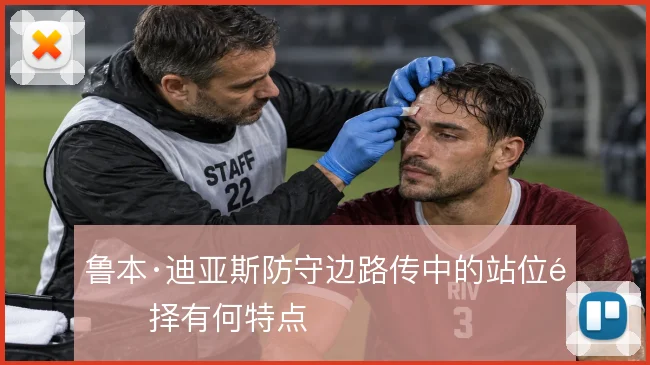 鲁本·迪亚斯防守边路传中的站位选择有何特点