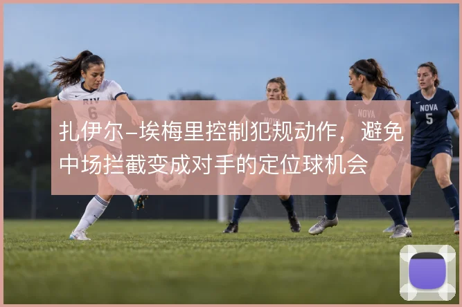 扎伊尔-埃梅里控制犯规动作，避免中场拦截变成对手的定位球机会