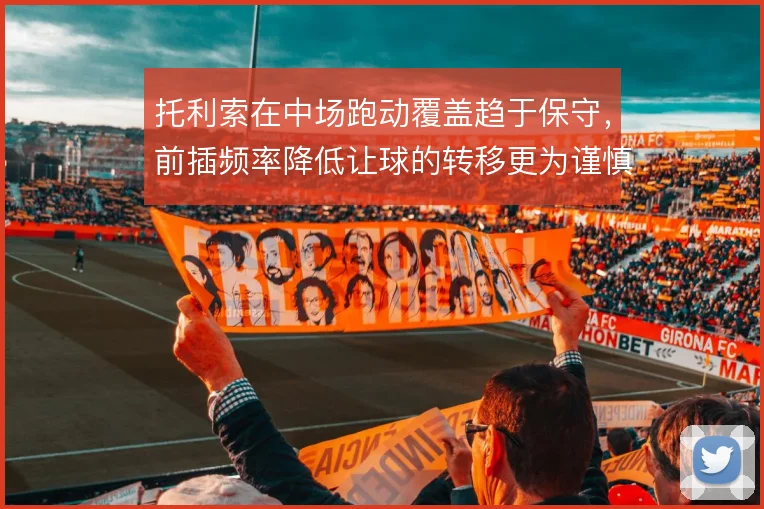 托利索在中场跑动覆盖趋于保守，前插频率降低让球的转移更为谨慎