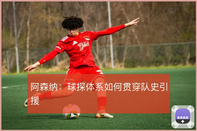 阿森纳：球探体系如何贯穿队史引援