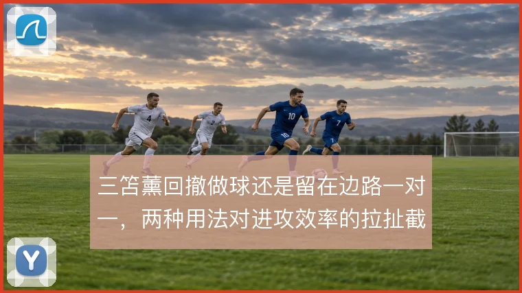三笘薰回撤做球还是留在边路一对一，两种用法对进攻效率的拉扯截然不同