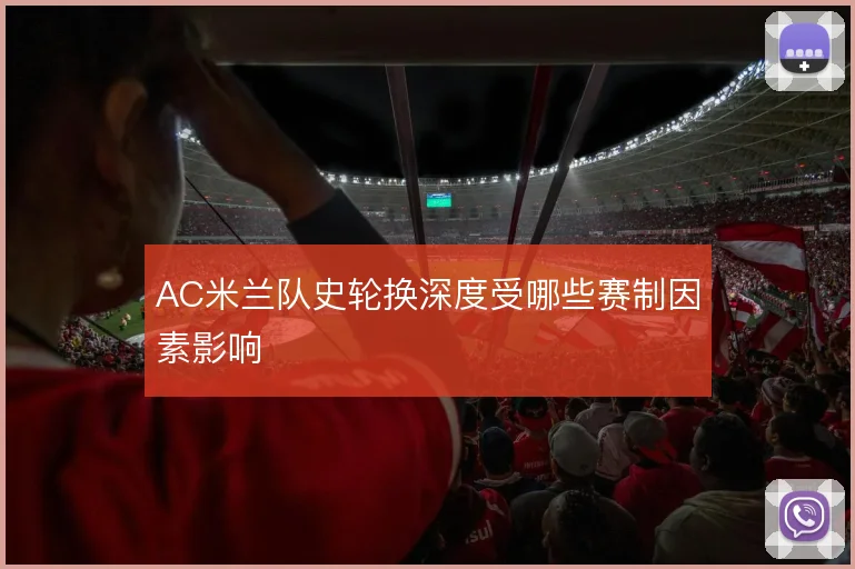 AC米兰队史轮换深度受哪些赛制因素影响