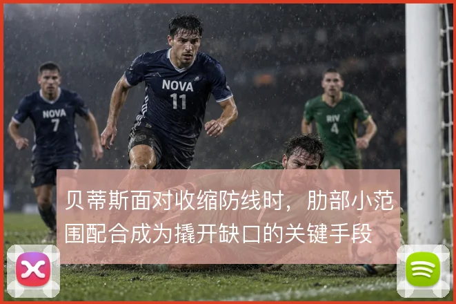 贝蒂斯面对收缩防线时，肋部小范围配合成为撬开缺口的关键手段