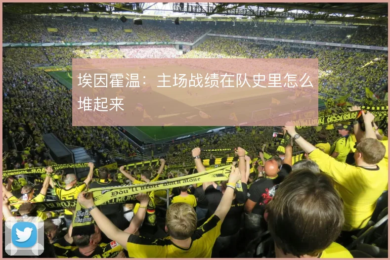 埃因霍温：主场战绩在队史里怎么堆起来