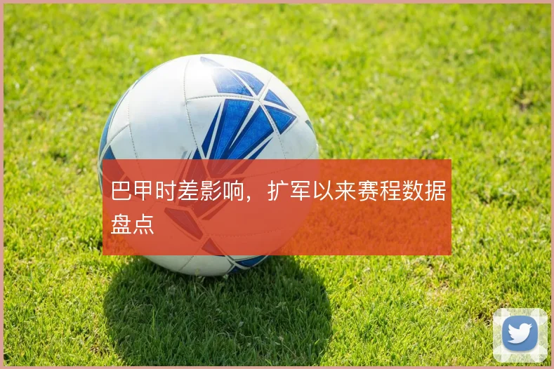巴甲时差影响，扩军以来赛程数据盘点