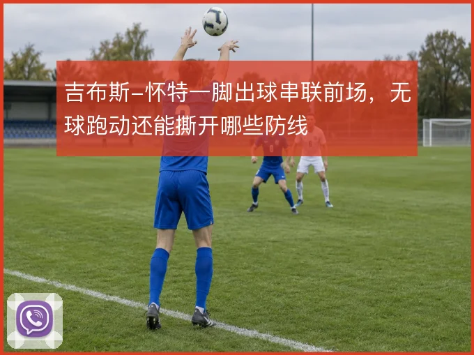 吉布斯-怀特一脚出球串联前场,无球跑动还能撕开哪些防线