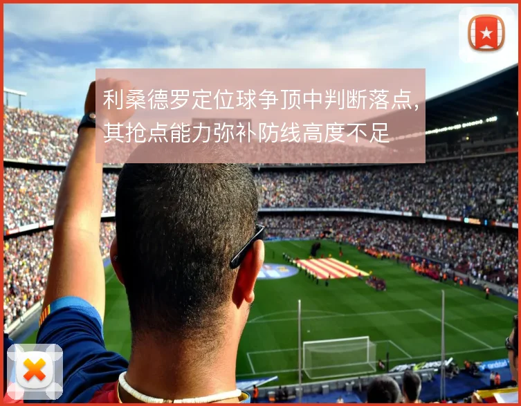 利桑德罗定位球争顶中判断落点，其抢点能力弥补防线高度不足