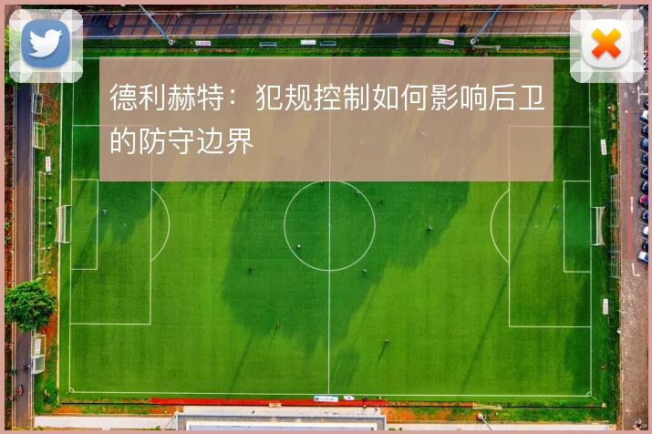 德利赫特：犯规控制如何影响后卫的防守边界