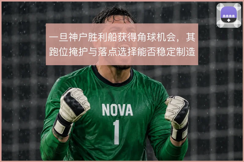 一旦神户胜利船获得角球机会，其跑位掩护与落点选择能否稳定制造威胁