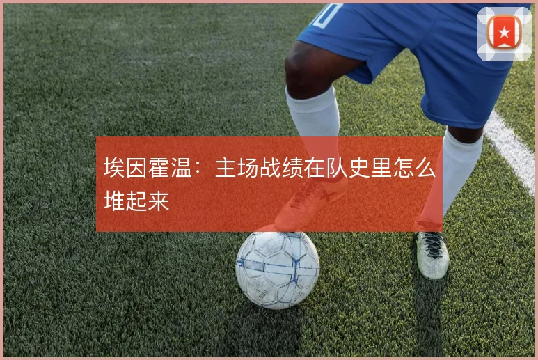 埃因霍温：主场战绩在队史里怎么堆起来