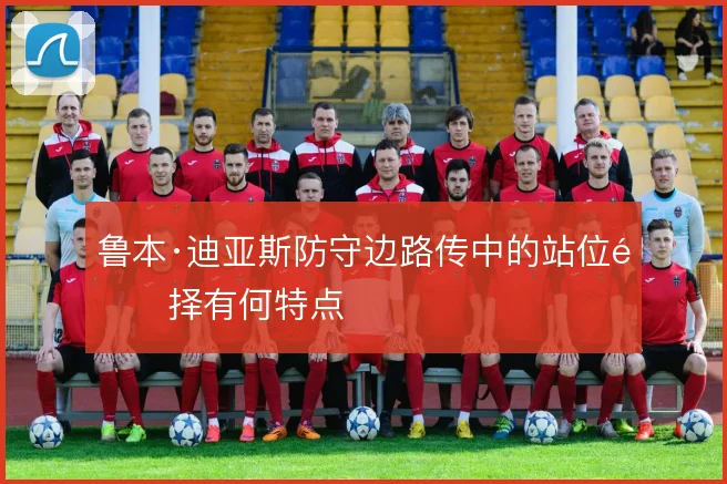 鲁本·迪亚斯防守边路传中的站位选择有何特点