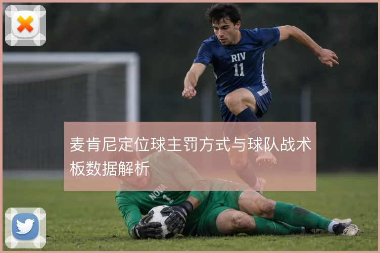 麦肯尼定位球主罚方式与球队战术板数据解析