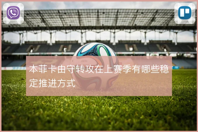 本菲卡由守转攻在上赛季有哪些稳定推进方式