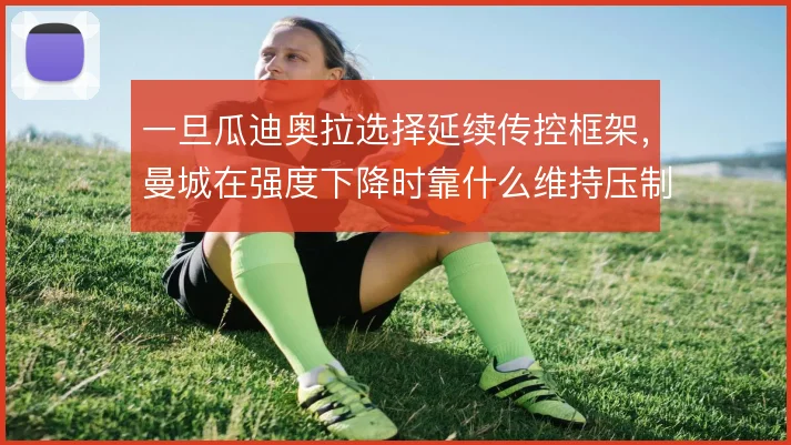 一旦瓜迪奥拉选择延续传控框架，曼城在强度下降时靠什么维持压制