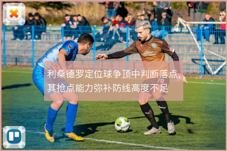 利桑德罗定位球争顶中判断落点，其抢点能力弥补防线高度不足