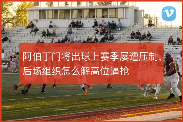 阿伯丁门将出球上赛季屡遭压制,后场组织怎么解高位逼抢