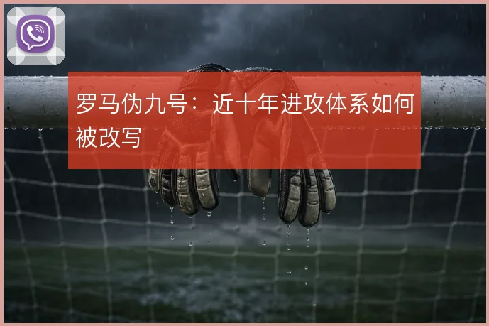 罗马伪九号：近十年进攻体系如何被改写