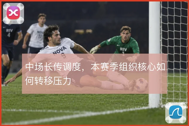 中场长传调度,本赛季组织核心如何转移压力