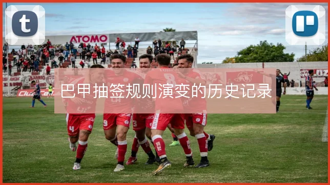 巴甲抽签规则演变的历史记录