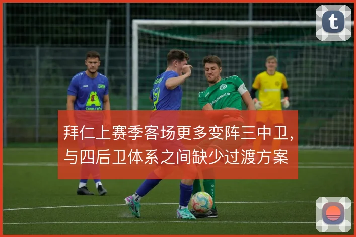 拜仁上赛季客场更多变阵三中卫，与四后卫体系之间缺少过渡方案