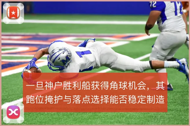 一旦神户胜利船获得角球机会，其跑位掩护与落点选择能否稳定制造威胁