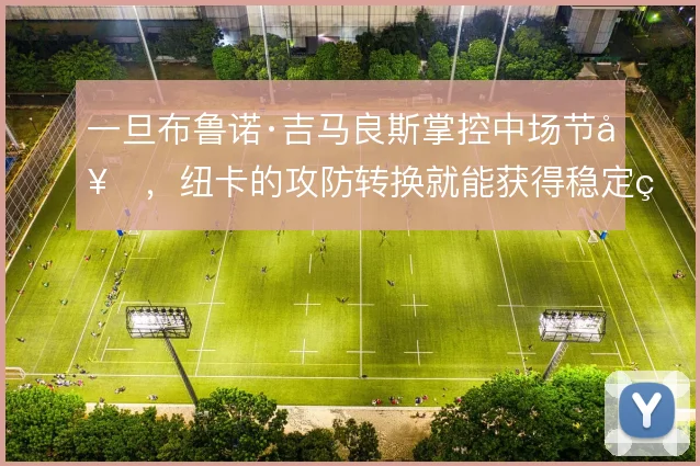 一旦布鲁诺·吉马良斯掌控中场节奏，纽卡的攻防转换就能获得稳定的出球点
