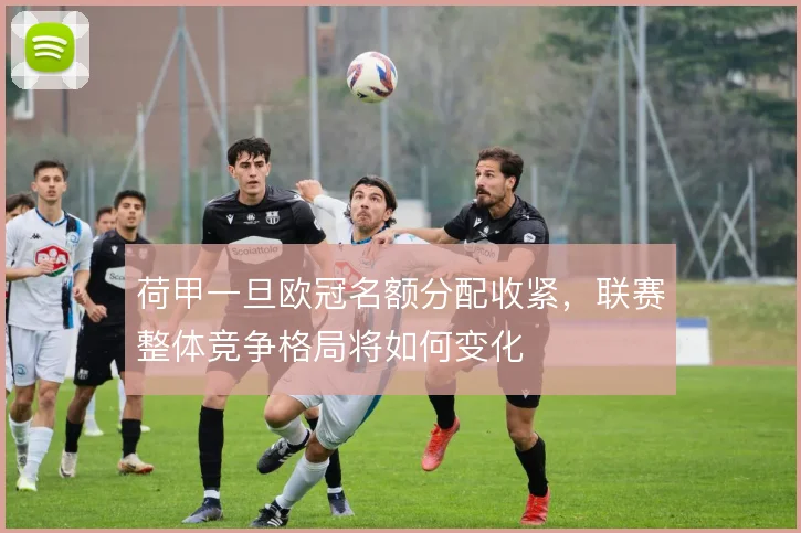 荷甲一旦欧冠名额分配收紧，联赛整体竞争格局将如何变化