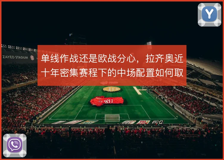 单线作战还是欧战分心，拉齐奥近十年密集赛程下的中场配置如何取舍