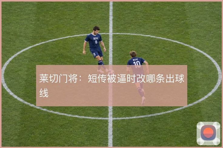 莱切门将：短传被逼时改哪条出球线
