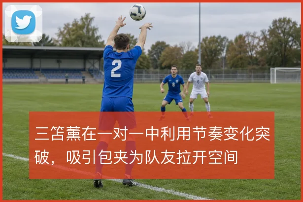 三笘薰在一对一中利用节奏变化突破，吸引包夹为队友拉开空间