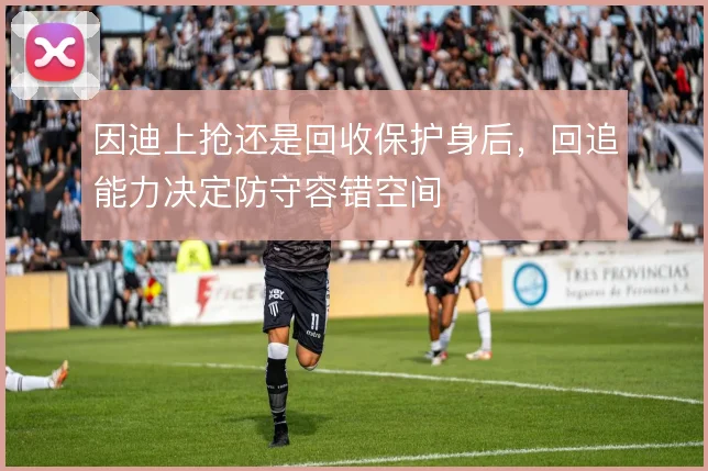 因迪上抢还是回收保护身后，回追能力决定防守容错空间