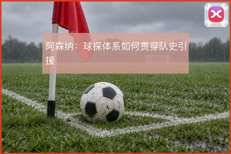 阿森纳：球探体系如何贯穿队史引援
