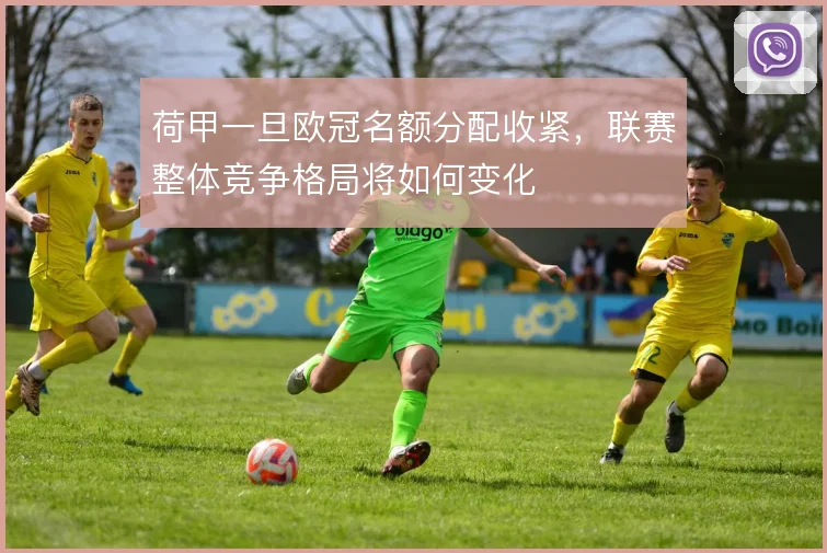 荷甲一旦欧冠名额分配收紧，联赛整体竞争格局将如何变化