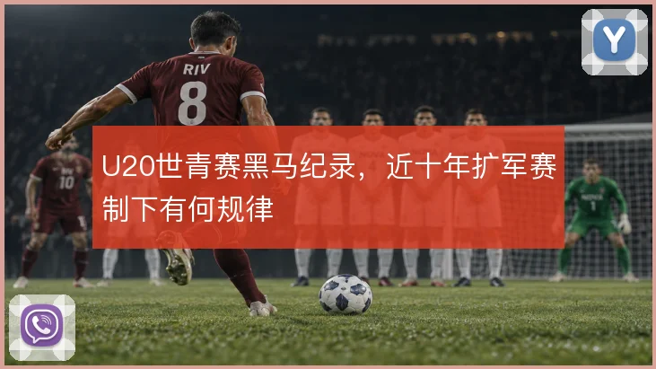 U20世青赛黑马纪录，近十年扩军赛制下有何规律