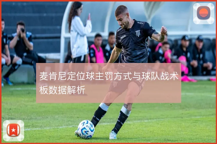 麦肯尼定位球主罚方式与球队战术板数据解析