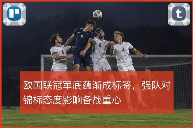 欧国联冠军底蕴渐成标签,强队对锦标态度影响备战重心