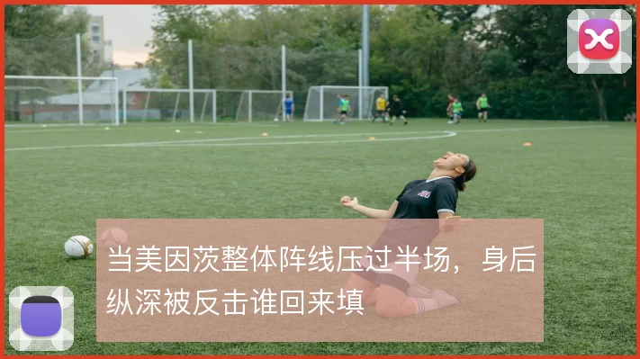 当美因茨整体阵线压过半场，身后纵深被反击谁回来填