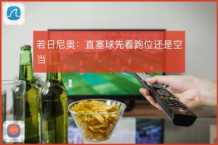若日尼奥：直塞球先看跑位还是空当