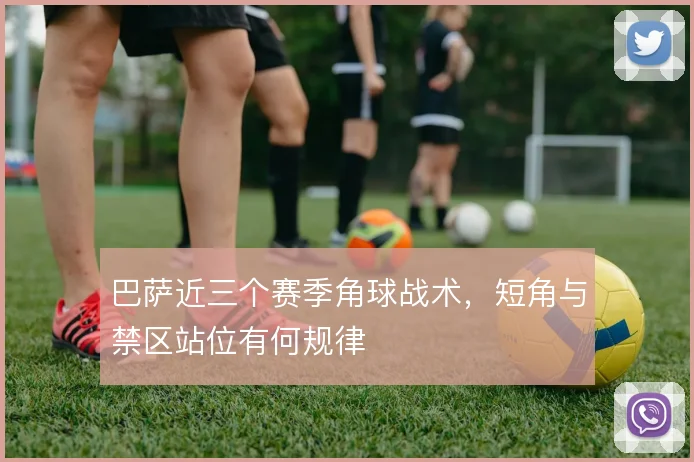 巴萨近三个赛季角球战术，短角与禁区站位有何规律