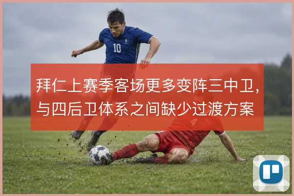 拜仁上赛季客场更多变阵三中卫，与四后卫体系之间缺少过渡方案