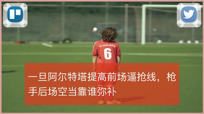 一旦阿尔特塔提高前场逼抢线，枪手后场空当靠谁弥补